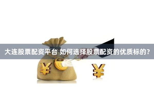 大连股票配资平台 如何选择股票配资的优质标的？