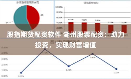 股指期货配资软件 湖州股票配资：助力投资，实现财富增值