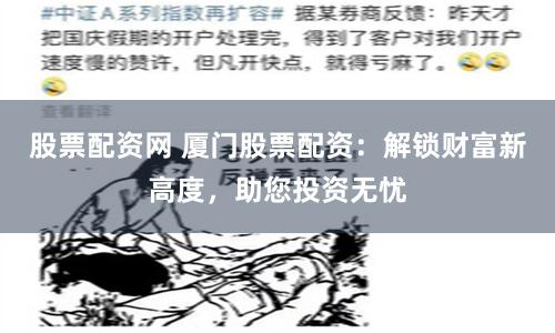 股票配资网 厦门股票配资：解锁财富新高度，助您投资无忧