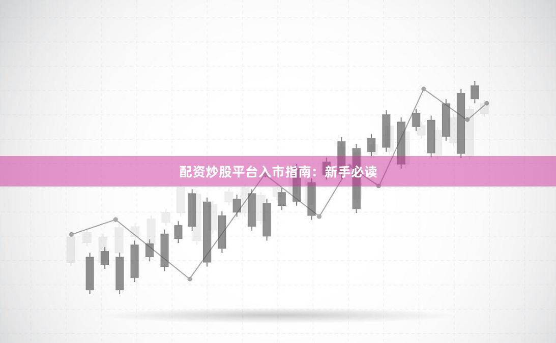 配资炒股平台入市指南：新手必读