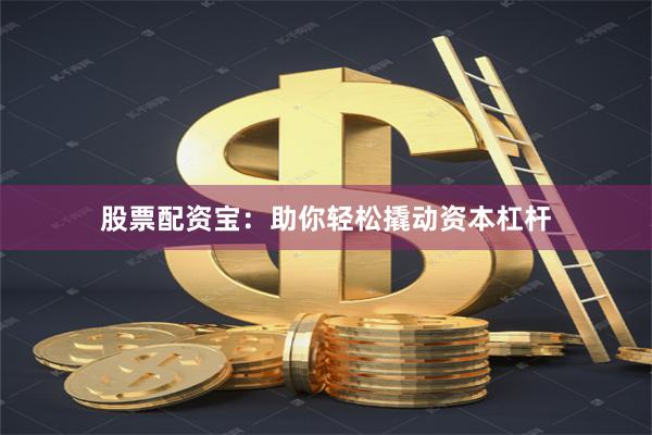 股票配资宝：助你轻松撬动资本杠杆