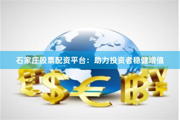 石家庄股票配资平台：助力投资者稳健增值