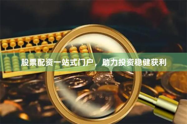 股票配资一站式门户，助力投资稳健获利