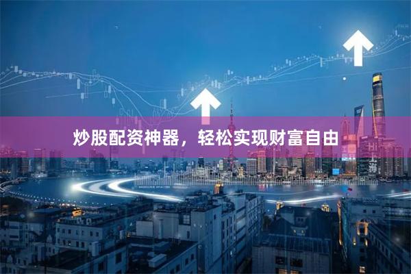 炒股配资神器，轻松实现财富自由