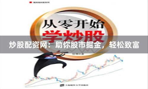炒股配资网：助你股市掘金，轻松致富