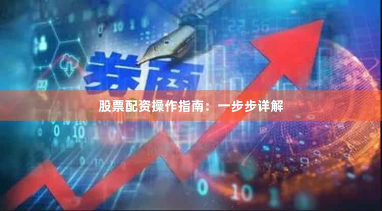 股票配资操作指南：一步步详解