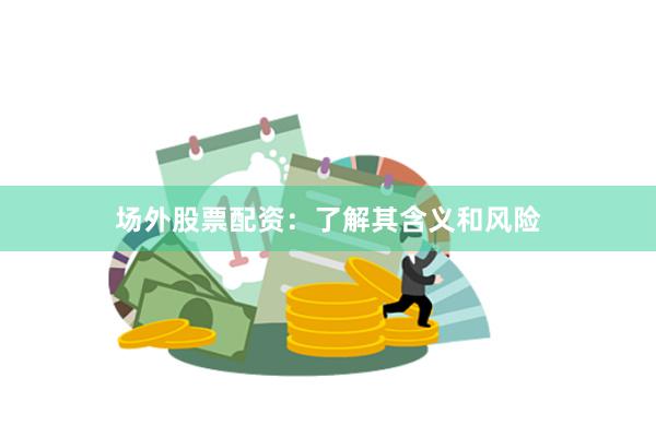 场外股票配资：了解其含义和风险
