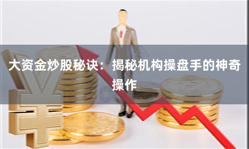 大资金炒股秘诀：揭秘机构操盘手的神奇操作