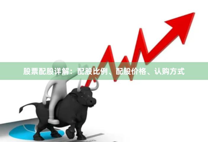 股票配股详解：配股比例、配股价格、认购方式