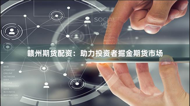 赣州期货配资：助力投资者掘金期货市场