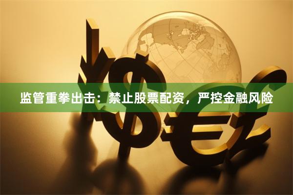 监管重拳出击：禁止股票配资，严控金融风险