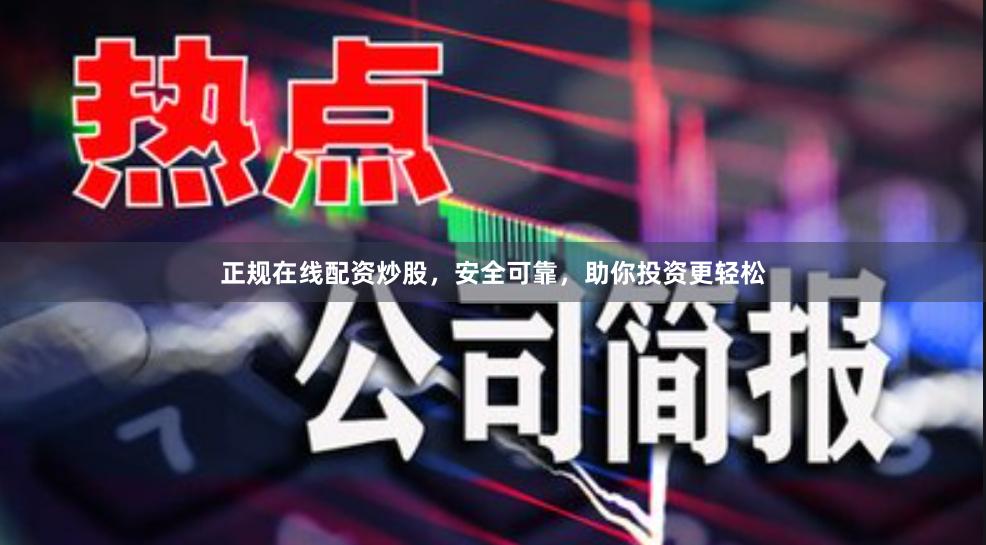 正规在线配资炒股，安全可靠，助你投资更轻松