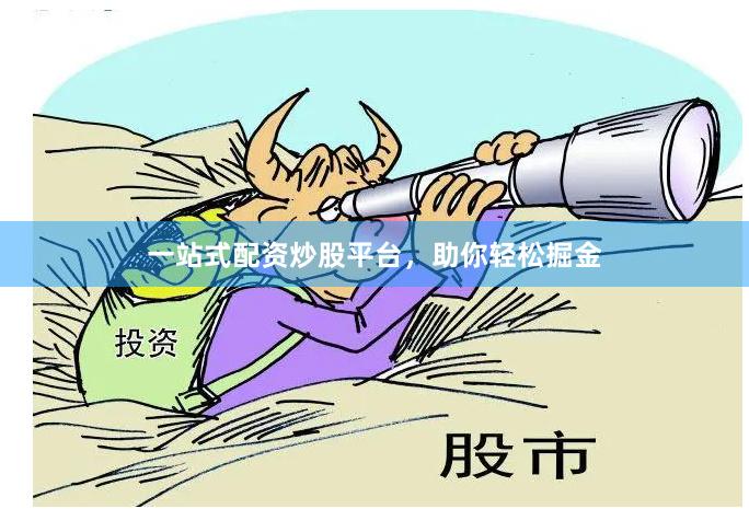一站式配资炒股平台，助你轻松掘金