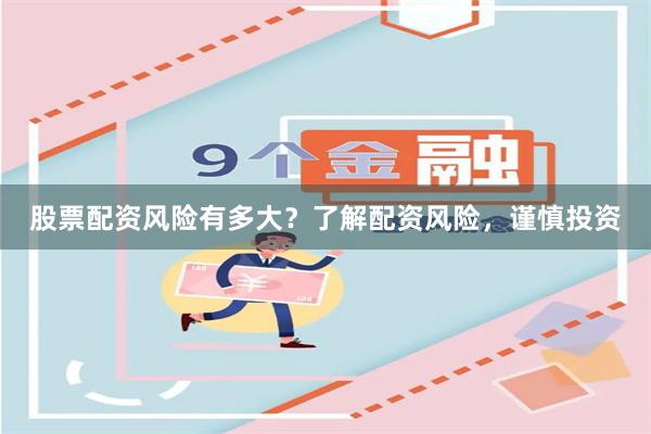 股票配资风险有多大？了解配资风险，谨慎投资