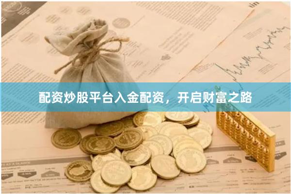 配资炒股平台入金配资，开启财富之路