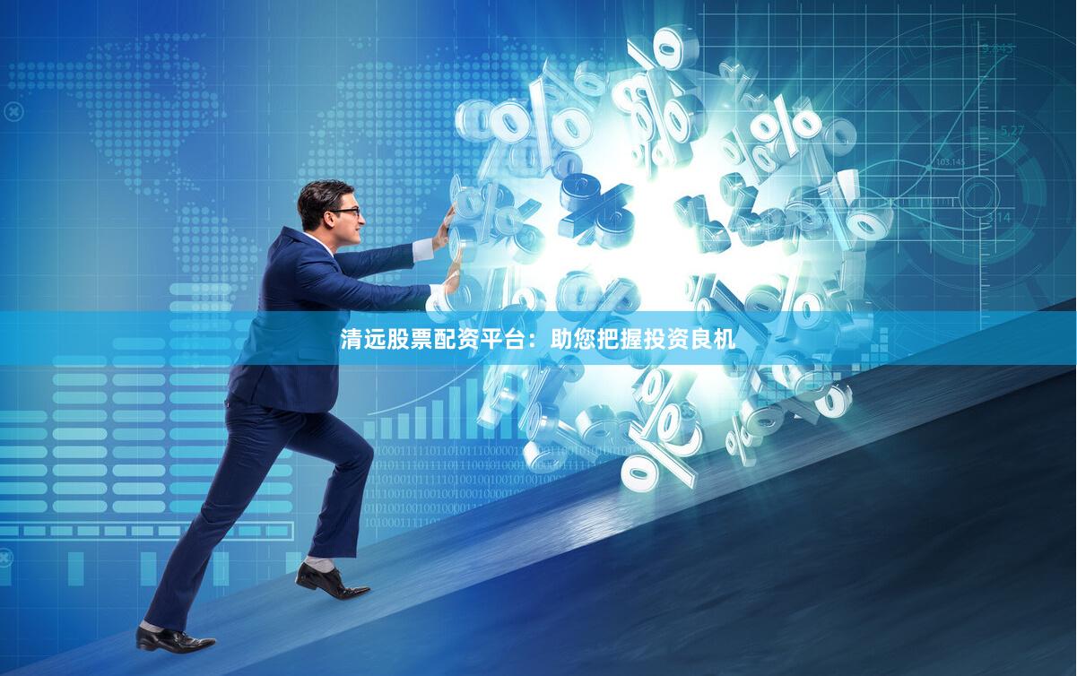 清远股票配资平台：助您把握投资良机