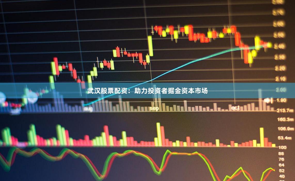 武汉股票配资:助力投资者掘金资本市场