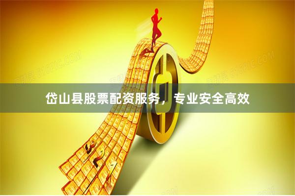 岱山县股票配资服务,专业安全高效