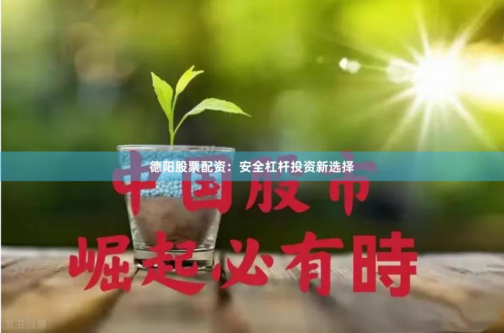 德阳股票配资:安全杠杆投资新选择