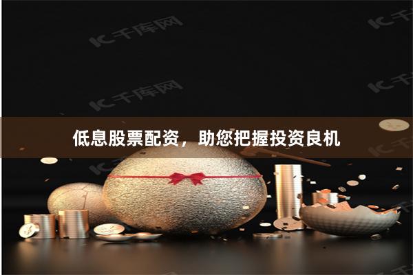 低息股票配资，助您把握投资良机