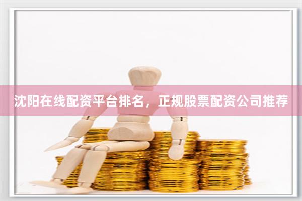 沈阳在线配资平台排名，正规股票配资公司推荐