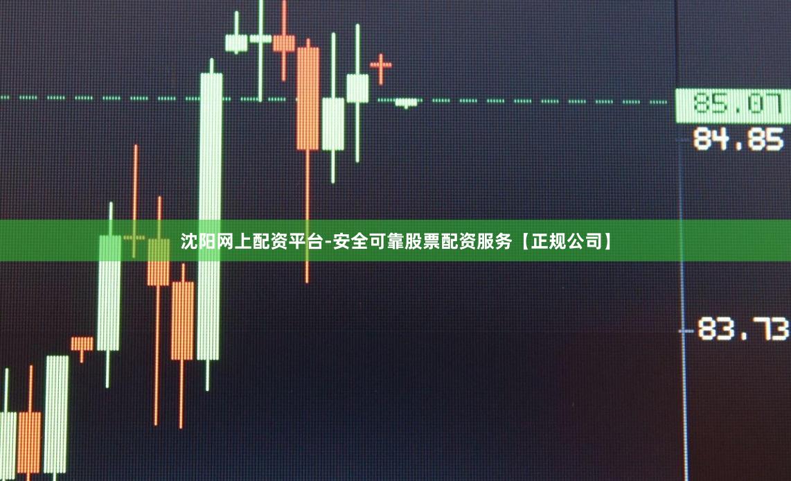 沈阳网上配资平台-安全可靠股票配资服务【正规公司】