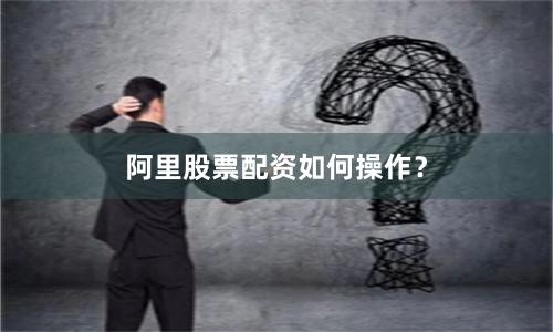 阿里股票配资如何操作？