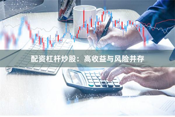 配资杠杆炒股：高收益与风险并存