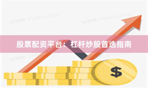 股票配资平台：杠杆炒股首选指南