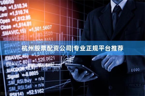 杭州股票配资公司|专业正规平台推荐