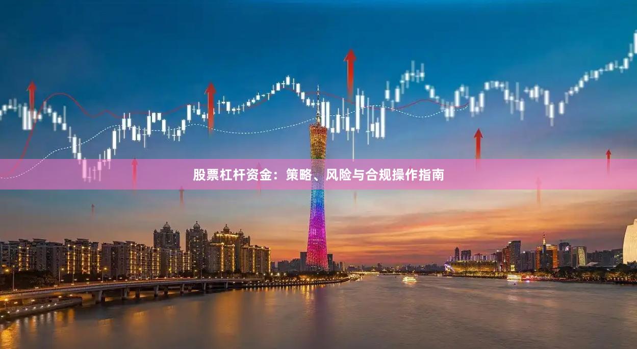 股票杠杆资金：策略、风险与合规操作指南