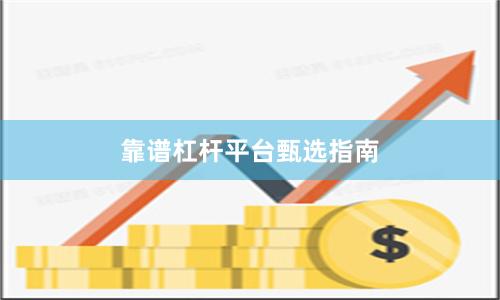 靠谱杠杆平台甄选指南
