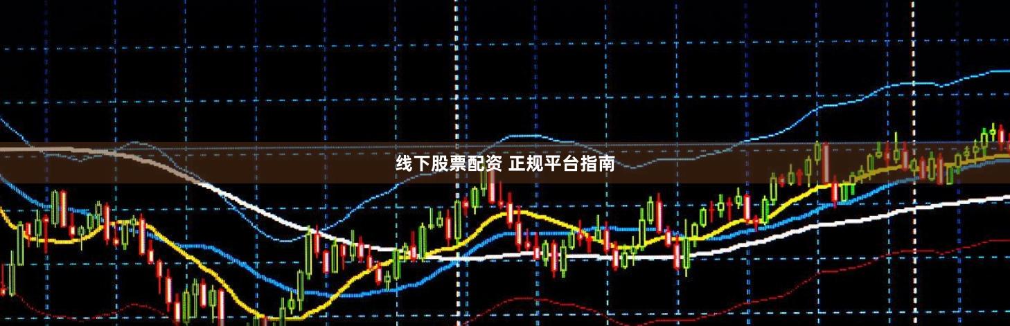 线下股票配资 正规平台指南
