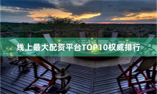 线上最大配资平台TOP10权威排行