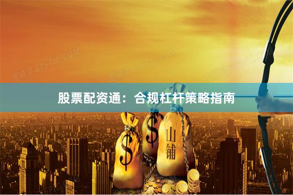 股票配资通：合规杠杆策略指南