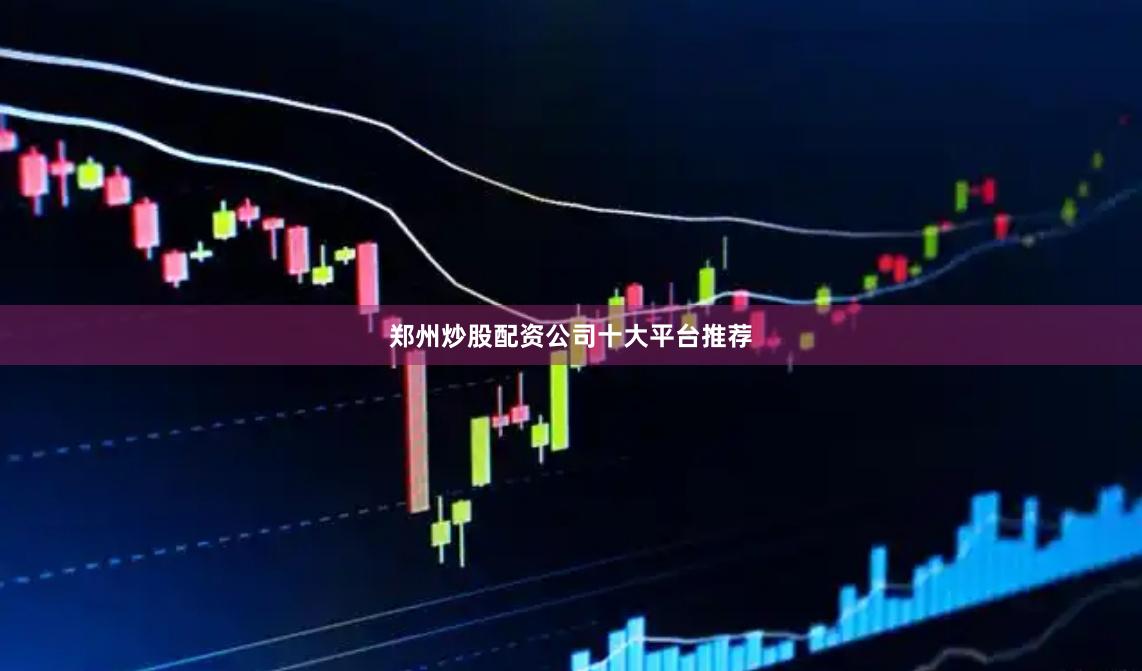 郑州炒股配资公司十大平台推荐
