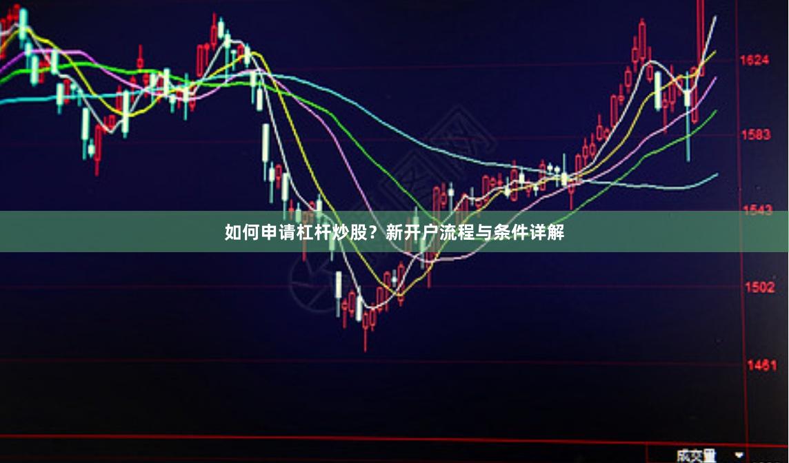 如何申请杠杆炒股?新开户流程与条件详解