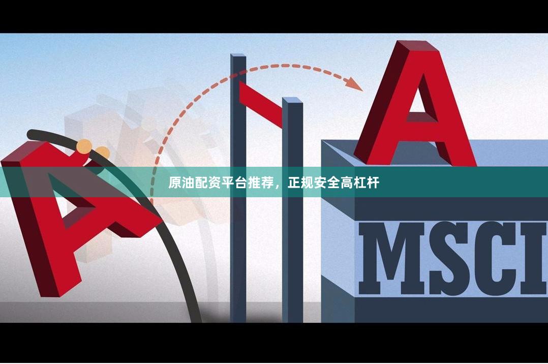 原油配资平台推荐，正规安全高杠杆