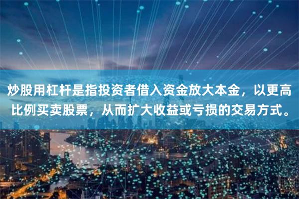 炒股用杠杆是指投资者借入资金放大本金,以更高比例买卖股票,从而扩大收益或亏损的交易方式。