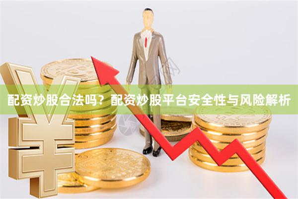 配资炒股合法吗?配资炒股平台安全性与风险解析