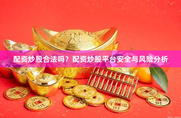 配资炒股合法吗？配资炒股平台安全与风险分析