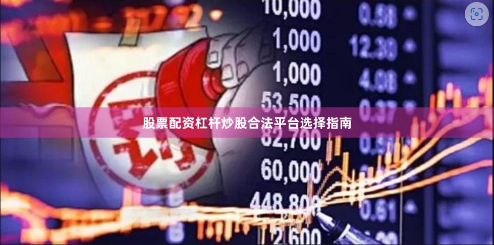 股票配资杠杆炒股合法平台选择指南