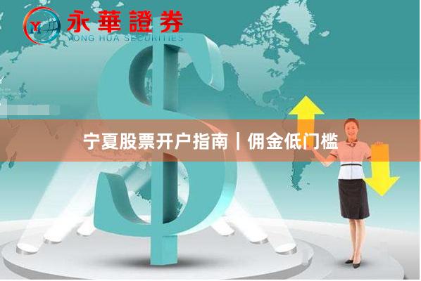 宁夏股票开户指南｜佣金低门槛