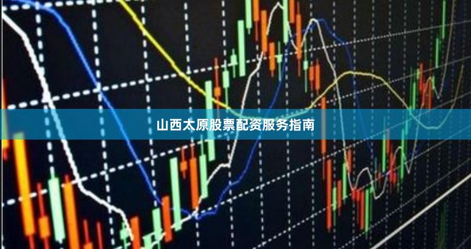 山西太原股票配资服务指南