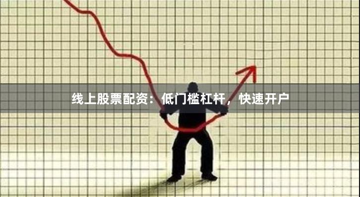 线上股票配资：低门槛杠杆，快速开户