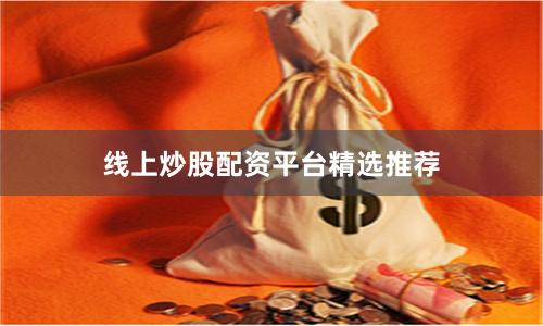 线上炒股配资平台精选推荐