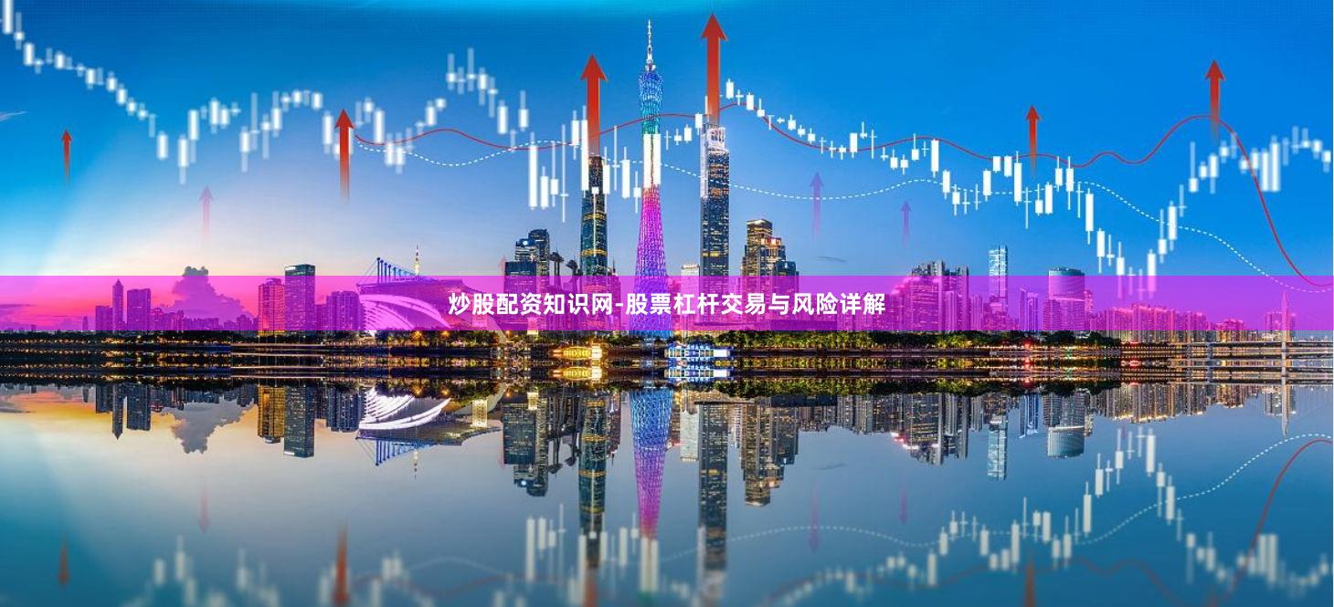 炒股配资知识网-股票杠杆交易与风险详解