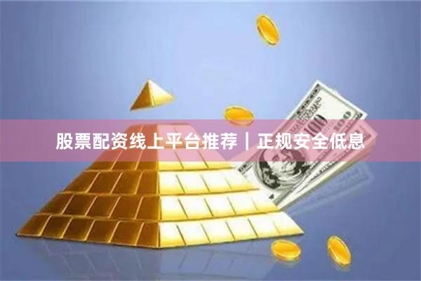 股票配资线上平台推荐|正规安全低息