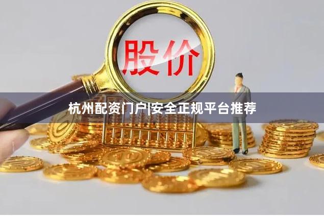 杭州配资门户|安全正规平台推荐