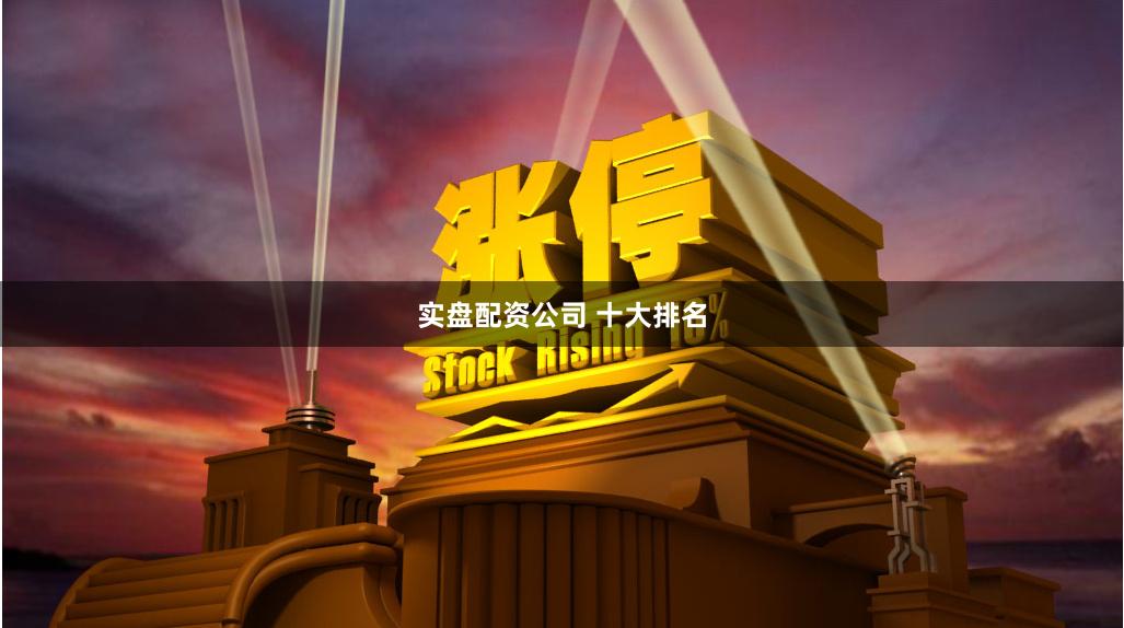 实盘配资公司 十大排名